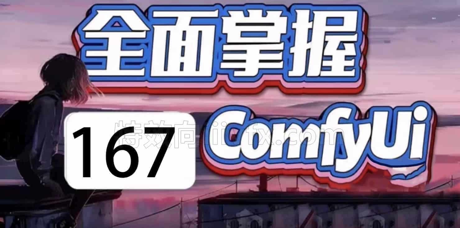 2025CG迷全面掌握comfyUI167节完整版（167节），后续持续更新，内容超全comfyui-ai